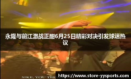 永隆与前江激战正酣6月25日精彩对决引发球迷热议